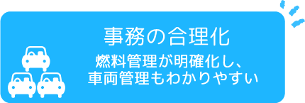 事務の合理化 燃料管理が明確化し、車両管理もわかりやすい